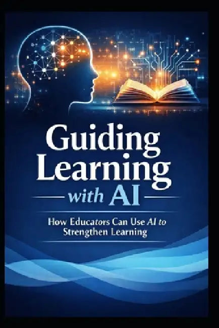 Guiding Learning with AI: How Educators Can Use AI to Strengthen Learning by Laurence Lars Svekis