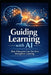 Guiding Learning with AI: How Educators Can Use AI to Strengthen Learning by Laurence Lars Svekis