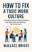 How to Fix A Toxic Work Culture: A Practical System for Repairing Teams, Rebuilding Trust, and Restoring High Performance by Wallace Briggs