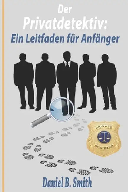 Der Privatdetektiv: Ein Leitfaden für Anfänger by Daniel B. Smith
