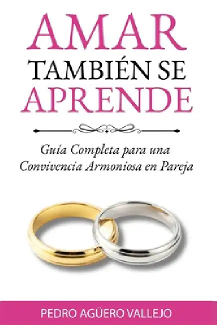 Amar También Se Aprende: Guía Completa para una Convivencia Armoniosa en Pareja Cómo Salvar mi Matrimonio by Pedro Agüero Vallejo