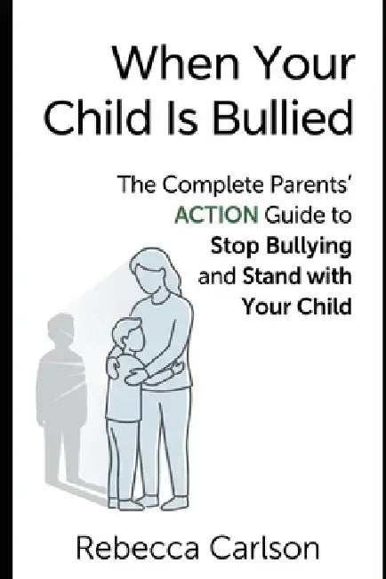 When Your Child Is Bullied: The Complete Parents' Action Guide to Stop Bullying and Stand with Your Child by Rebecca Carlson