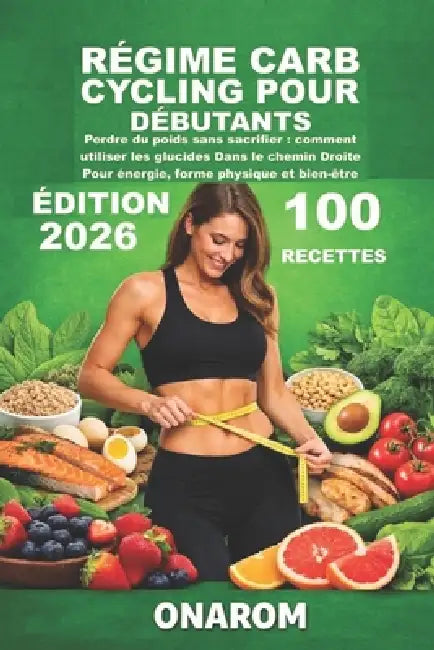 Régime Carb Cycling Pour Débutants: Perdre du poids sans sacrifier: comment utiliser les glucides Dans le chemin Droite Pour énergie, forme physique e by Onarom