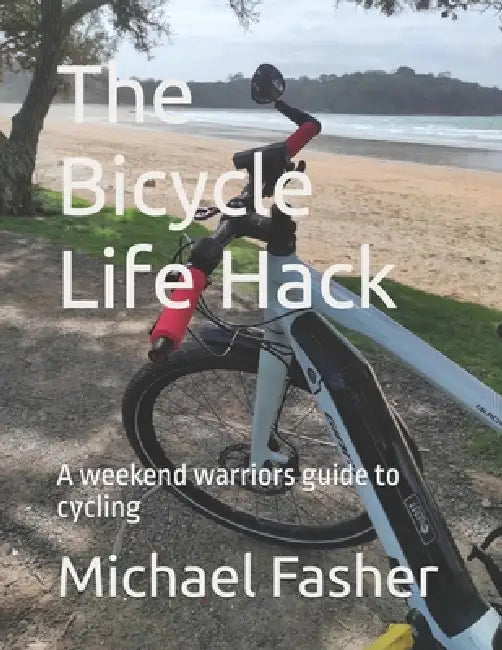 The Bicycle Life Hack: A weekend warriors guide to cycling by Michael Fasher
