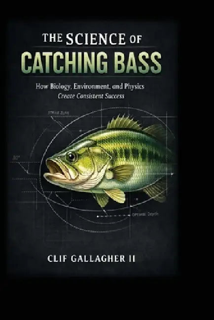 The Science of Catching Bass: How Biology, Environment, and Physics Create Consistent Success by II Gallagher Clif