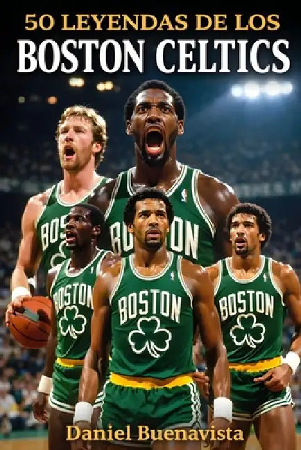 50 Leyendas de los Boston Celtics: 18 Campeonatos de la NBA, 50 Héroes y la Ma-yor Dinastía del Baloncesto Mundial by Daniel Buenavista