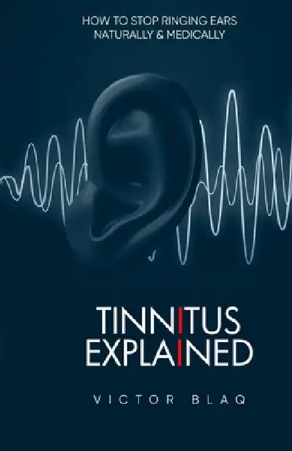 Tinnitus Explained: How to Stop Ringing Ears Naturally and Medically by Victor Blaq