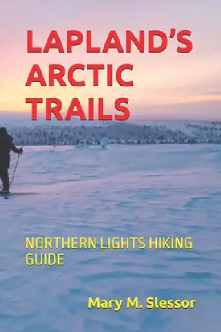 Lapland's Arctic Trails: Northern Lights Hiking Guide by Mary M. Slessor