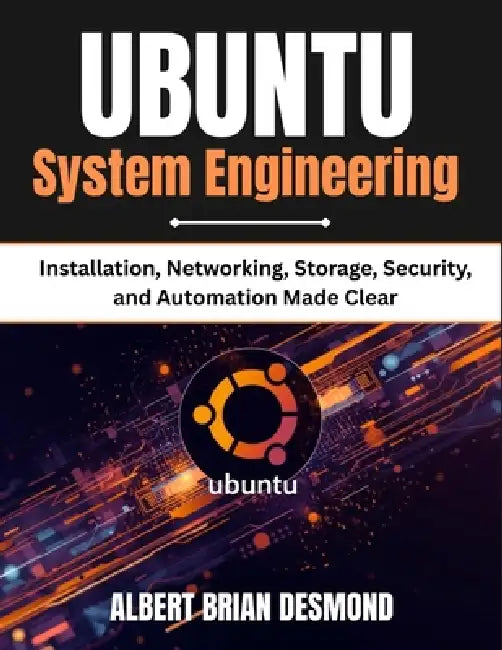 UBUNTU System Engineering: Installation, Networking, Storage, Security, and Automation Made Clear by Albert Brian Desmond