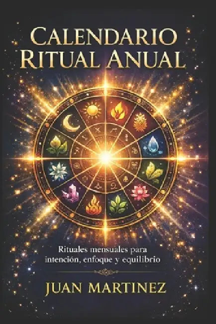 Calendario Ritual Anual: Rituales mensuales para intención, enfoque y equilibrio by Juan Martinez