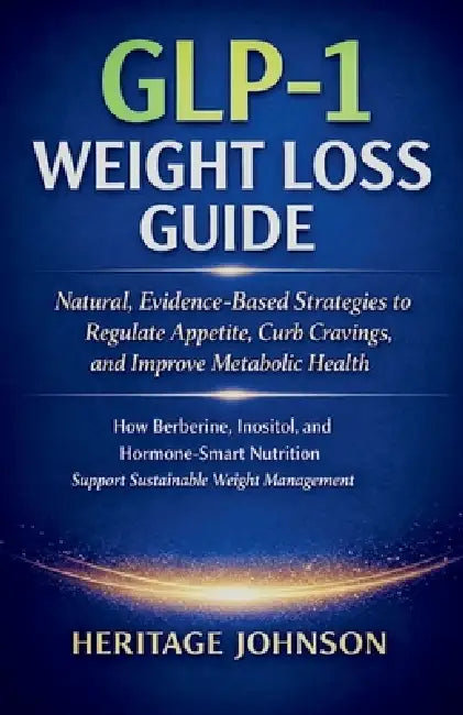 GLP-1 Weight Loss Guide: Natural, Evidence-Based Strategies to Regulate Appetite, Curb Cravings, and Improve Metabolic Health: How Berberine, Inositol by Heritage Johnson