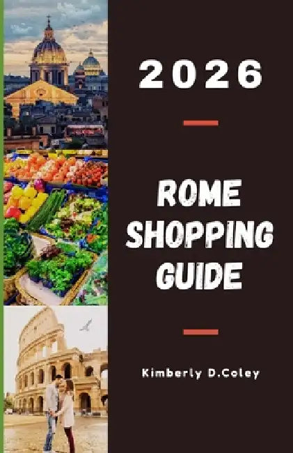 Rome Shopping Guide 2026: Explore Iconic Fashion Houses, Timeless Artisan Shops, and Vibrant Street Markets in Italy's Capital of Style by Kimberly D. Coley