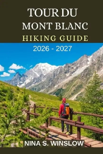 Tour Du Mont Blanc Hiking Guide 2026 - 2027: Epic Alpine Passes, High-Mountain Trails, and the Ultimate Journey Through Europe's Most Iconic Alpine Ci by Nina S. Winslow
