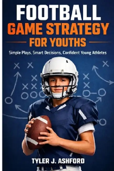 Football game strategy for youths: Simple plays, smart decisions, confident young athletes. by Tyler J. Ashford