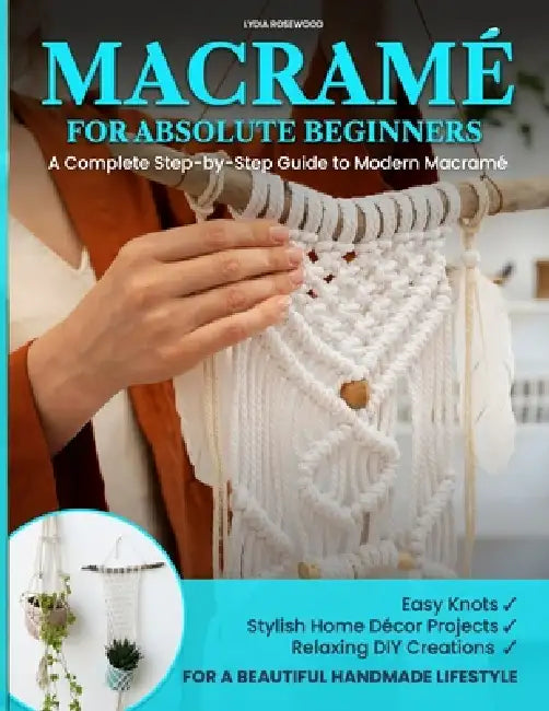 Macramé for Absolute Beginners: A Complete Step-by-Step Guide to Modern Macramé Easy Knots, Stylish Home Décor Projects, and Relaxing DIY Creations fo by Lydia Rosewood