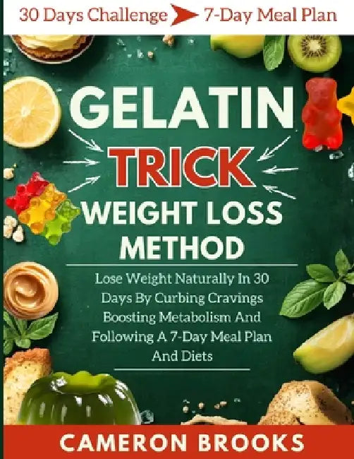 Gelatin Trick Weight Loss Method: Lose Weight Naturally In 30 Days By Curbing Cravings Boosting Metabolism And Following A 7-Day Meal Plan And Diets by Cameron Brooks