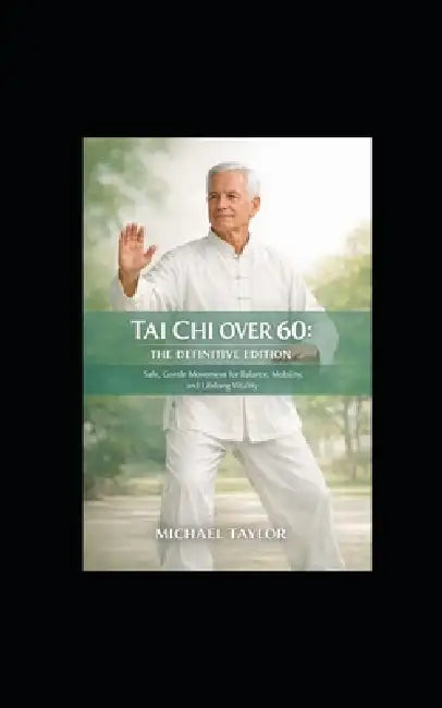 Tai CHI Over 60: The Definitive Senior Edition Safe, Gentle Movement for Balance, Mobility, and Lifelong Vitality by Michael Taylor