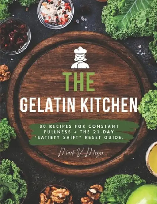 The Gelatin Kitchen: 80 Recipes for Constant Fullness + The 21-Day "Satiety Shift" Reset Guide. by Mark V. Meyer