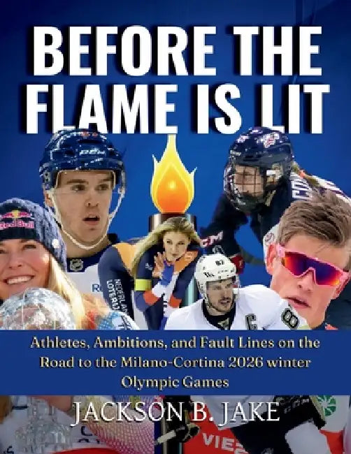 Before the Flame Is Lit: Athletes, Ambitions, and Fault Lines on the Road to the Milano-Cortina 2026 winter Olympic Games by Jackson B. Jake