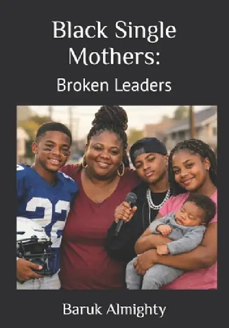 Black Single Mothers: Broken Leaders by Baruk Almighty