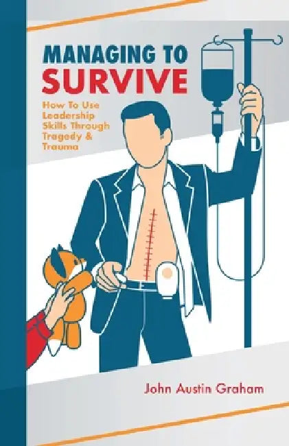 Managing To Survive: How To Use Leadership Skills Through Tragedy & Trauma by John Austin Graham