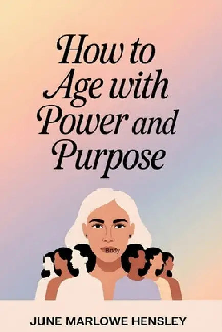How To Age with Power and Purpose: A Proven Guide for Women to Build Mental Resilience, Reclaim Energy, Strengthen Identity, and Create Confident Heal by June Marlowe Hensley