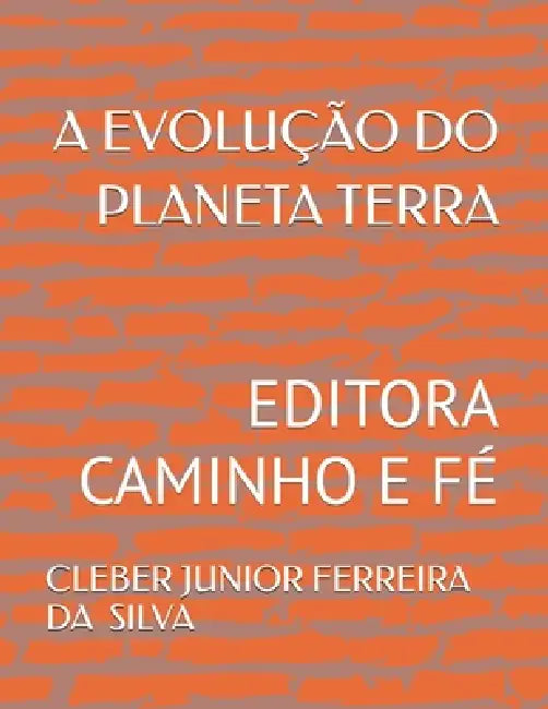 A Evolução Do Planeta Terra: Editora Caminho E Fé by Cleber Junior Ferreira Da Silva