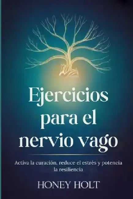 Ejercicios para el nervio vago: Activa la curación, reduce el estrés y potencia la resiliencia by Honey Holt
