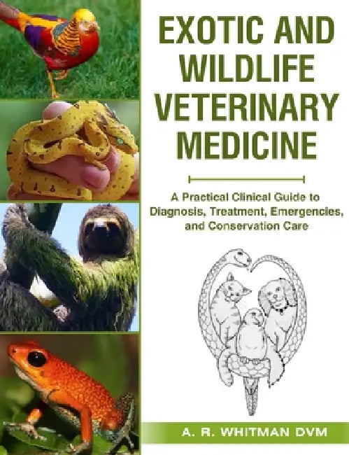 Exotic and Wildlife Veterinary Medicine: A Practical Clinical Guide to Diagnosis, Treatment, Emergencies, and Conservation Care. by A. R. Whitman DVM