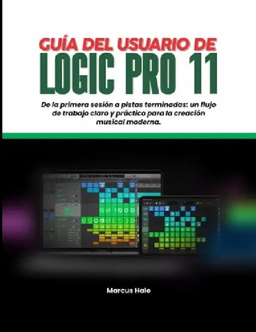 Guía del Usuario de Logic Pro 11: Primera sesión de pistas pulidas: un flujo de trabajo claro y práctico para la creación musical moderna by Marcus Hale