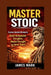Master Stoic: Harness Ancient Wisdom to Build Unshakable Discipline, Mental Strength, and Inner Peace by James Mark