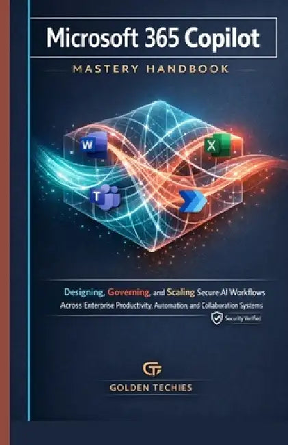 Microsoft 365 Copilot Mastery Handbook: Designing, Governing, and Scaling Secure AI Workflows Across Enterprise Productivity, Automation, and Collabor by Golden Techies