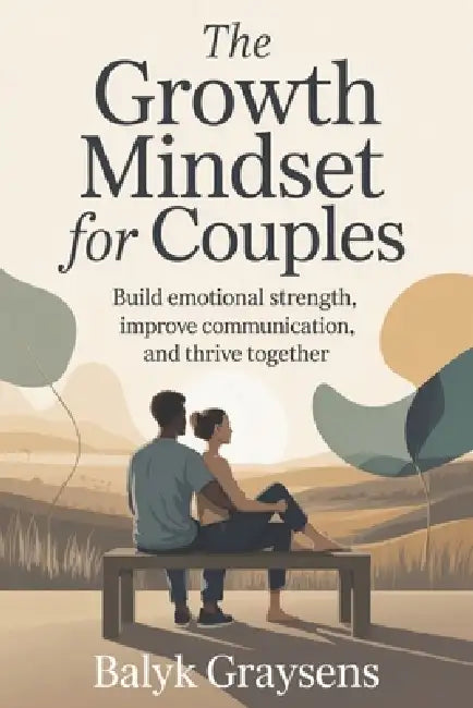 The Growth Mindset For Couples: Build Emotional Strength, Improve Communication, and Thrive Together by Balyk Graysens