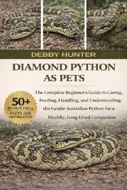 Diamond Python as Pets: The Complete Beginner's Guide to Caring, Feeding, Handling, and Understanding the Gentle Australian Python for a Healthy, Long by Debby Hunter