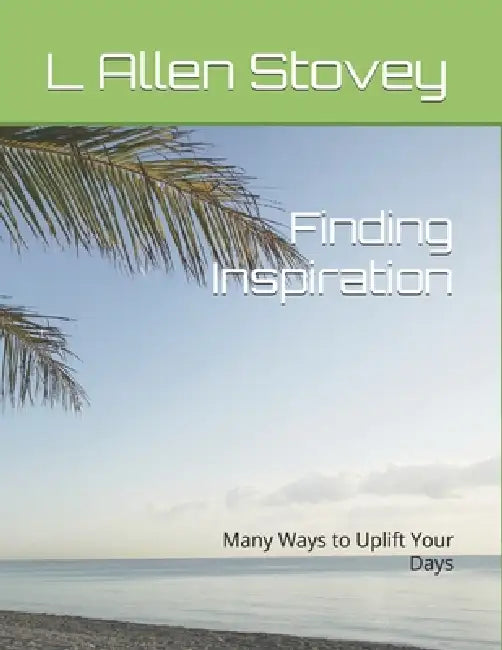 Finding Inspiration: Many Ways to Uplift Your Days by L. Allen Stovey