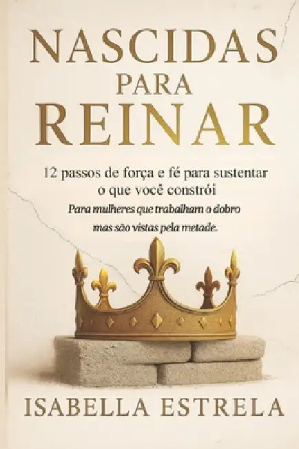 Nascidas para Reinar: 12 passos de força e fé para sustentar o que você constrói by Isabella Estrela