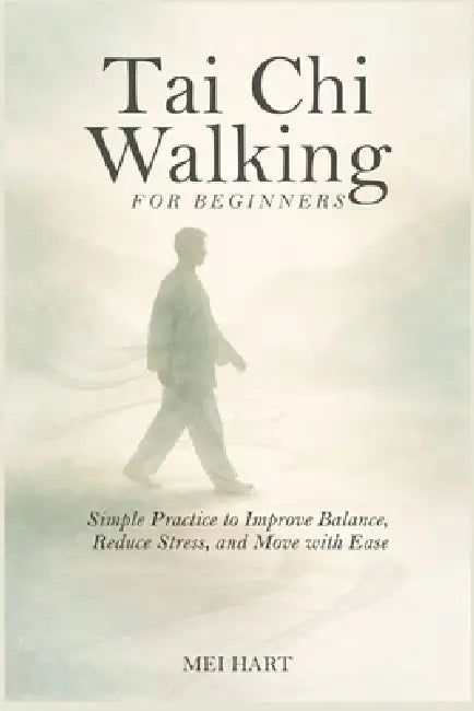 Tai Chi Walking for Beginners: Simple Practices to Improve Balance, Reduce Stress, and Move with Ease by Mei Hart