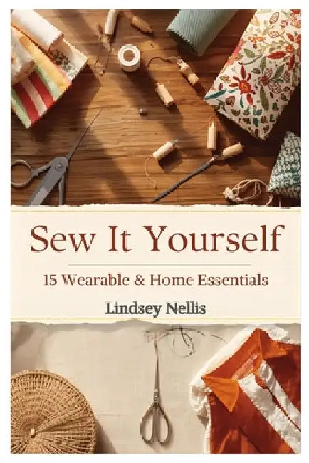 Sew It Yourself: 15 Wearable and Home Essentials by Lindsey Nellis