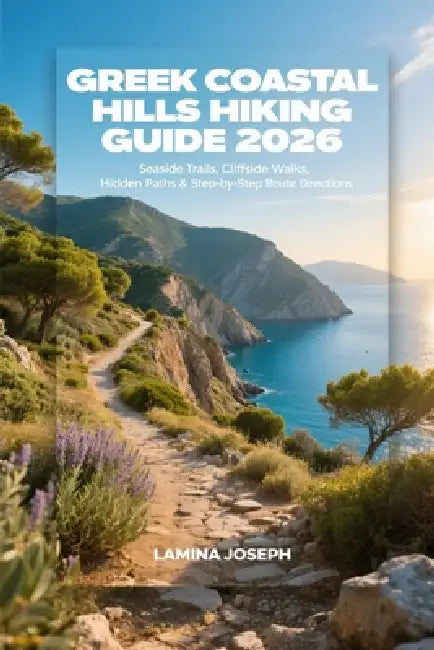 Greek Coastal Hills Hiking Guide 2026: Seaside Trails, Cliffside Walks, Hidden Paths & Step-By-Step Route Directions by Lamina Joseph
