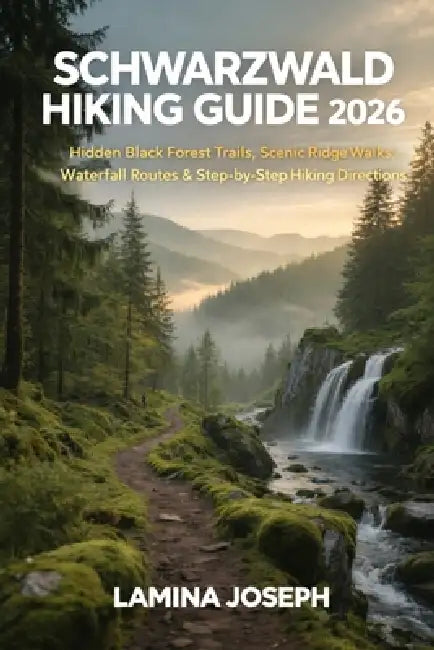 Schwarzwald Hiking Guide 2026: Hidden Black Forest Trails, Scenic Ridge Walks, Waterfall Routes & Step-By-Step Hiking Directions by Lamina Joseph