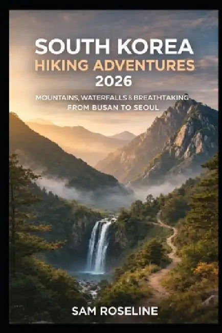 South Korea Hiking Adventures 2026: Mountains, Waterfalls & Breathtaking Trails from Busan to Seoul by Sam Roseline