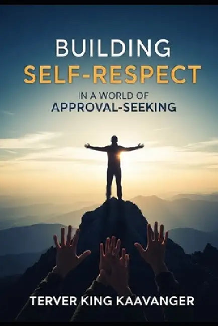 Building Self-Respect in a World of Approval-Seeking: How to Stop People-Pleasing, Set Boundaries, and Build Confidence from Within by Terver King Kaavanger