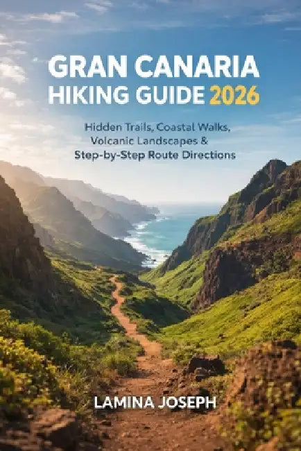 Gran Canaria Hiking Guide 2026: Hidden Trails, Coastal Walks, Volcanic Landscapes & Step-By-Step Route Directions by Lamina Joseph