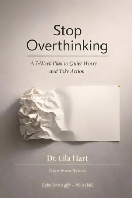 Stop Overthinking: A 7-Week Plan to Quiet Worry and Take Action by Lila Hart