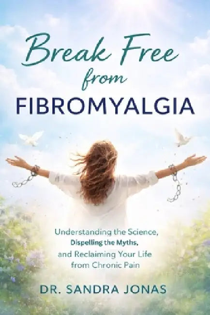 Break Free from Fibromyalgia: Understanding the Science, Dispelling the Myths, and Reclaiming Your Life from Chronic Pain by Sandra Jonas