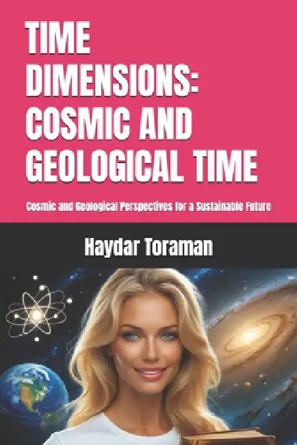 Time Dimensions: COSMIC AND GEOLOGICAL TIME: Cosmic and Geological Perspectives for a Sustainable Future by Haydar Toraman
