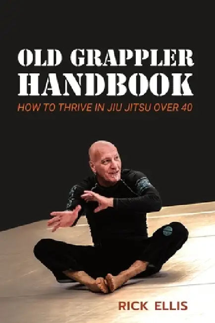 Old Grappler Handbook: How To Thrive In Jiu Jitsu Over 40 by Rick Ellis