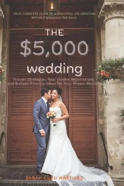 The $5,000 Wedding: Your Complete Guide to a Beautiful Celebration Without Breaking the Bank: Proven Strategies, Real Vendor Negotiations, and Budget- by Sarah Chen Martinez
