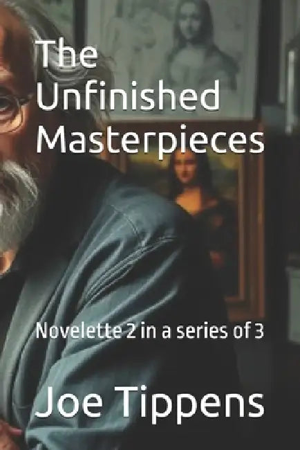 The Unfinished Masterpieces: Novelette 2 in a series of 3 by Joe D. Tippens