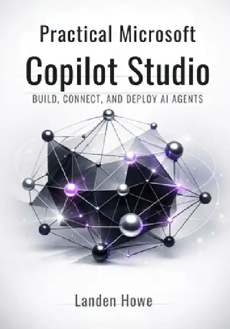 Practical Microsoft Copilot Studio: Build, Connect, and Deploy AI Agents by Landen Howe